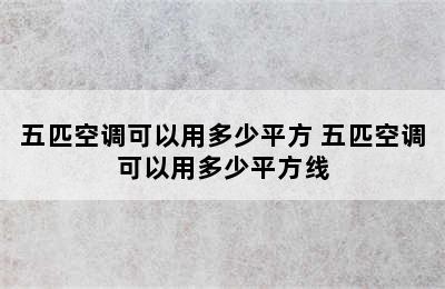 五匹空调可以用多少平方 五匹空调可以用多少平方线